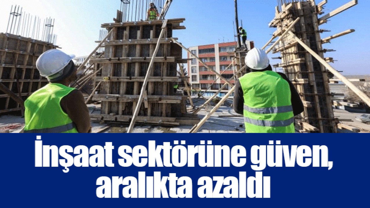 İnşaat sektörüne güven, aralıkta azaldı
