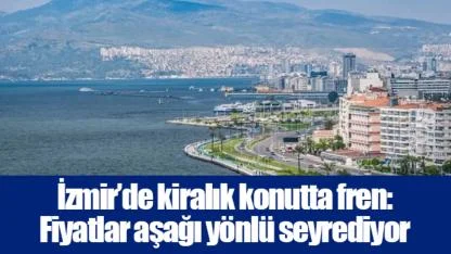 İzmir’de kiralık konutta fren: Fiyatlar aşağı yönlü seyrediyor