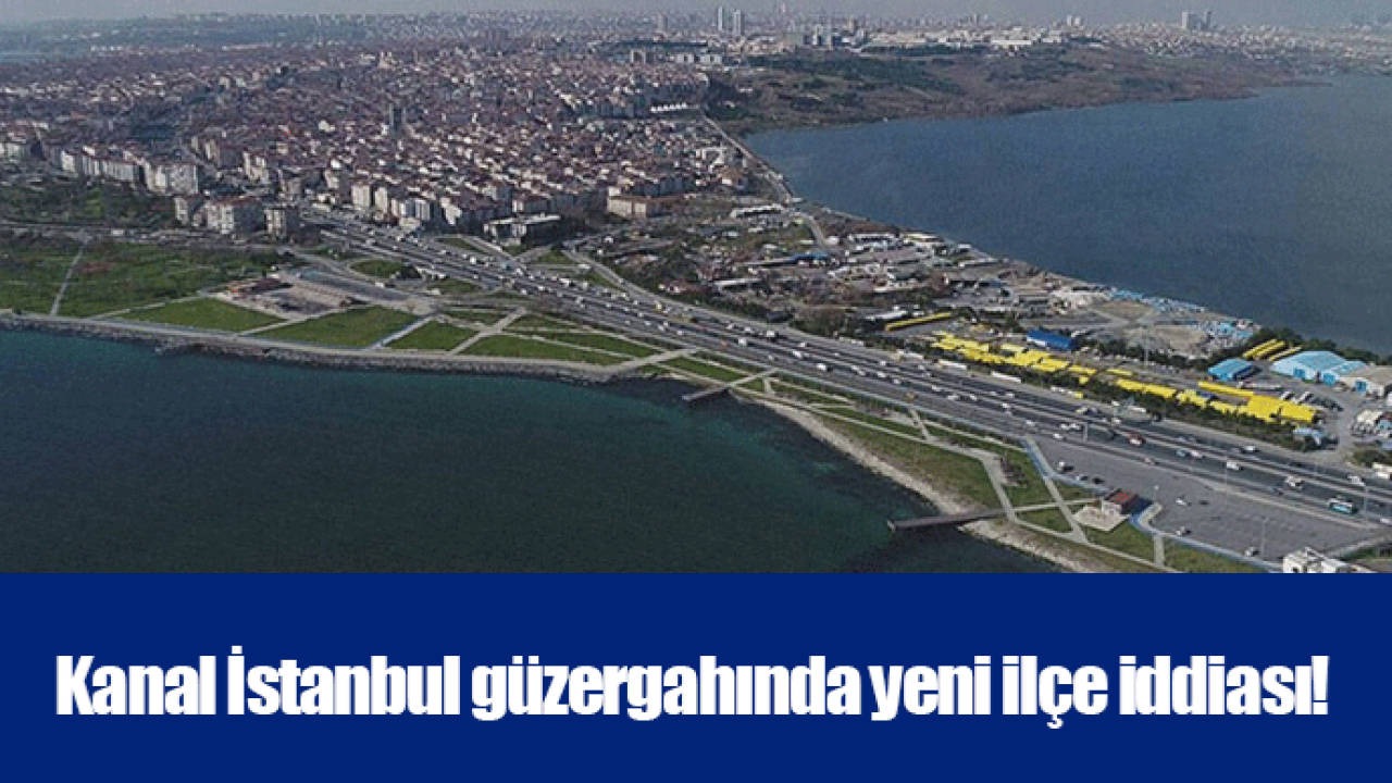 Kanal İstanbul güzergahında yeni ilçe iddiası!