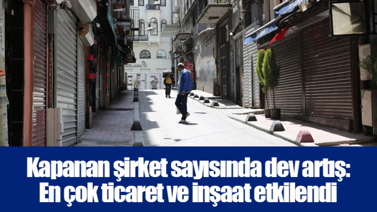 Kapanan şirket sayısında dev artış: En çok ticaret ve inşaat etkilendi