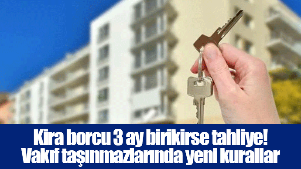 Kira borcu 3 ay birikirse tahliye! Vakıf taşınmazlarında yeni kurallar