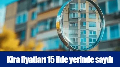 Kira fiyatları 15 ilde yerinde saydı