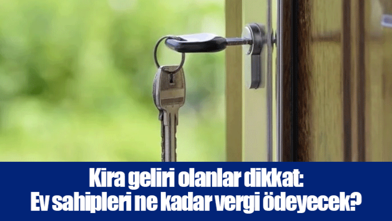 Kira geliri olanlar dikkat: Ev sahipleri ne kadar vergi ödeyecek?