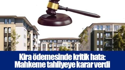 Kira ödemesinde kritik hata: Mahkeme tahliyeye karar verdi