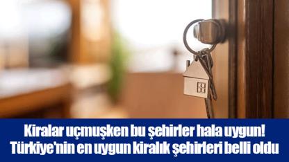 Kiralar uçmuşken bu şehirler hala uygun! Türkiye'nin en uygun kiralık şehirleri belli oldu