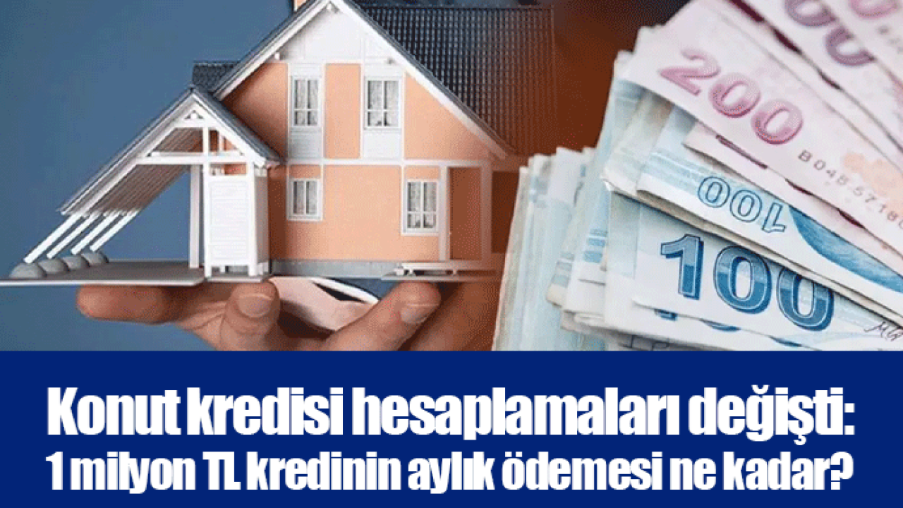 Konut kredisi hesaplamaları değişti: 1 milyon TL kredinin aylık ödemesi ne kadar?