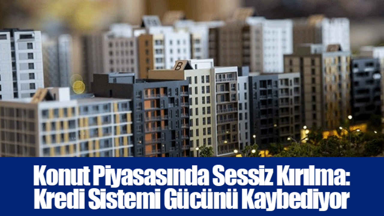 Konut Piyasasında Sessiz Kırılma: Kredi Sistemi Gücünü Kaybediyor
