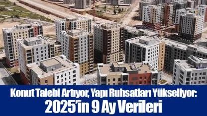Konut Talebi Artıyor, Yapı Ruhsatları Yükseliyor: 2025’in 9 Ay Verileri