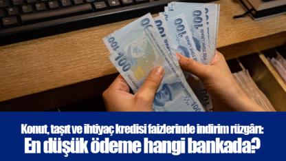 Konut, taşıt ve ihtiyaç kredisi faizlerinde indirim rüzgârı: En düşük ödeme hangi bankada?
