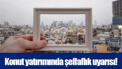 Konut yatırımında şeffaflık uyarısı!