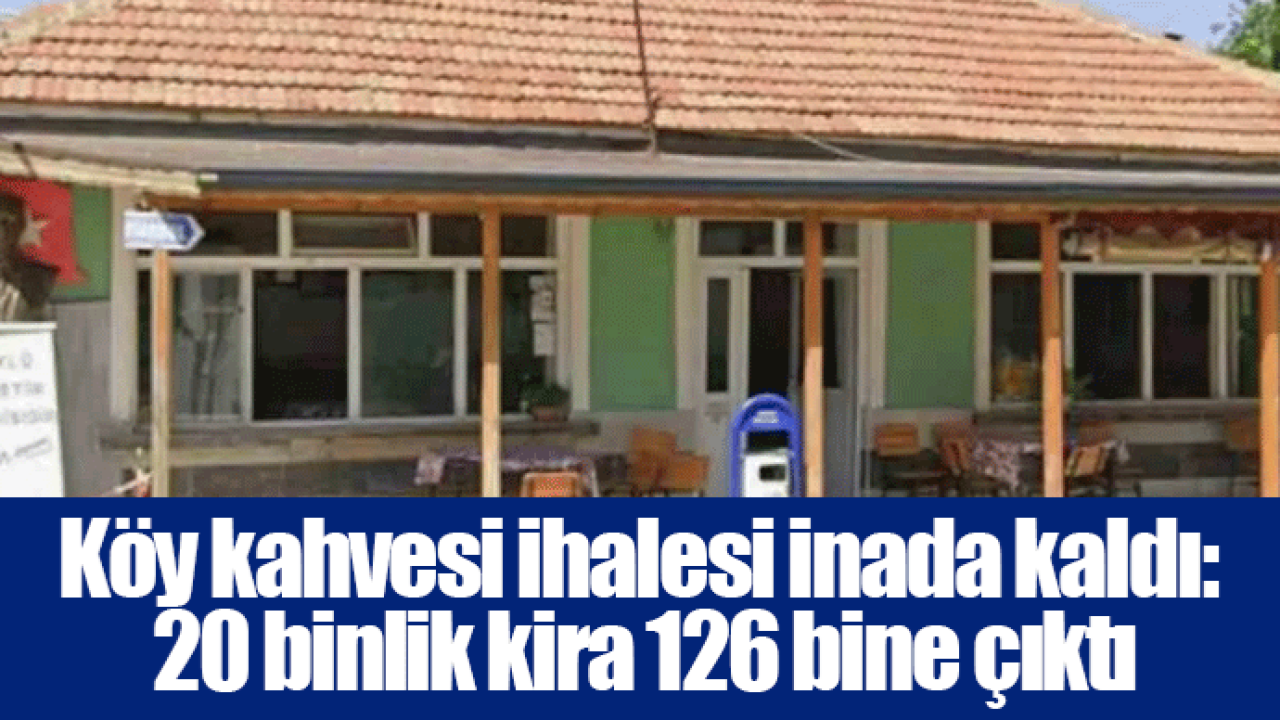 Köy kahvesi ihalesi inada kaldı: 20 binlik kira 126 bine çıktı