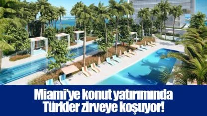 Miami’ye konut yatırımında Türkler zirveye koşuyor!