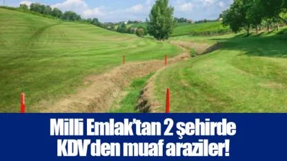 Milli Emlak’tan 2 şehirde KDV’den muaf araziler!
