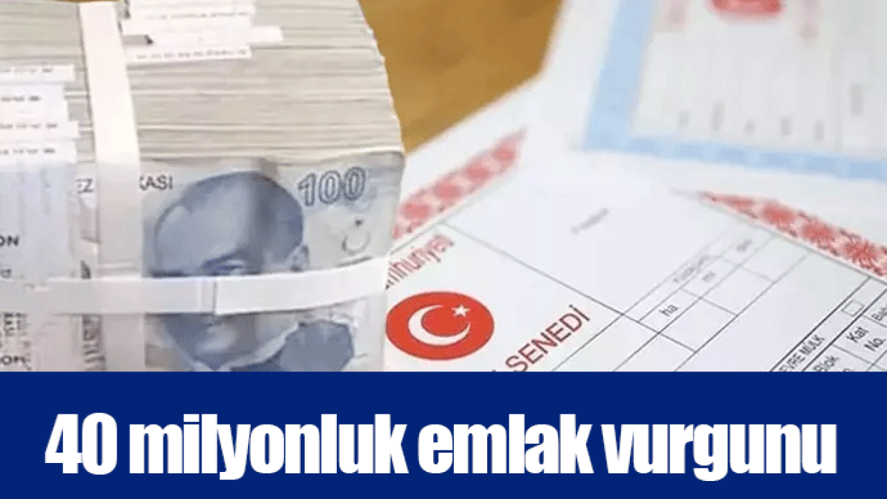 40 milyonluk emlak vurgunu