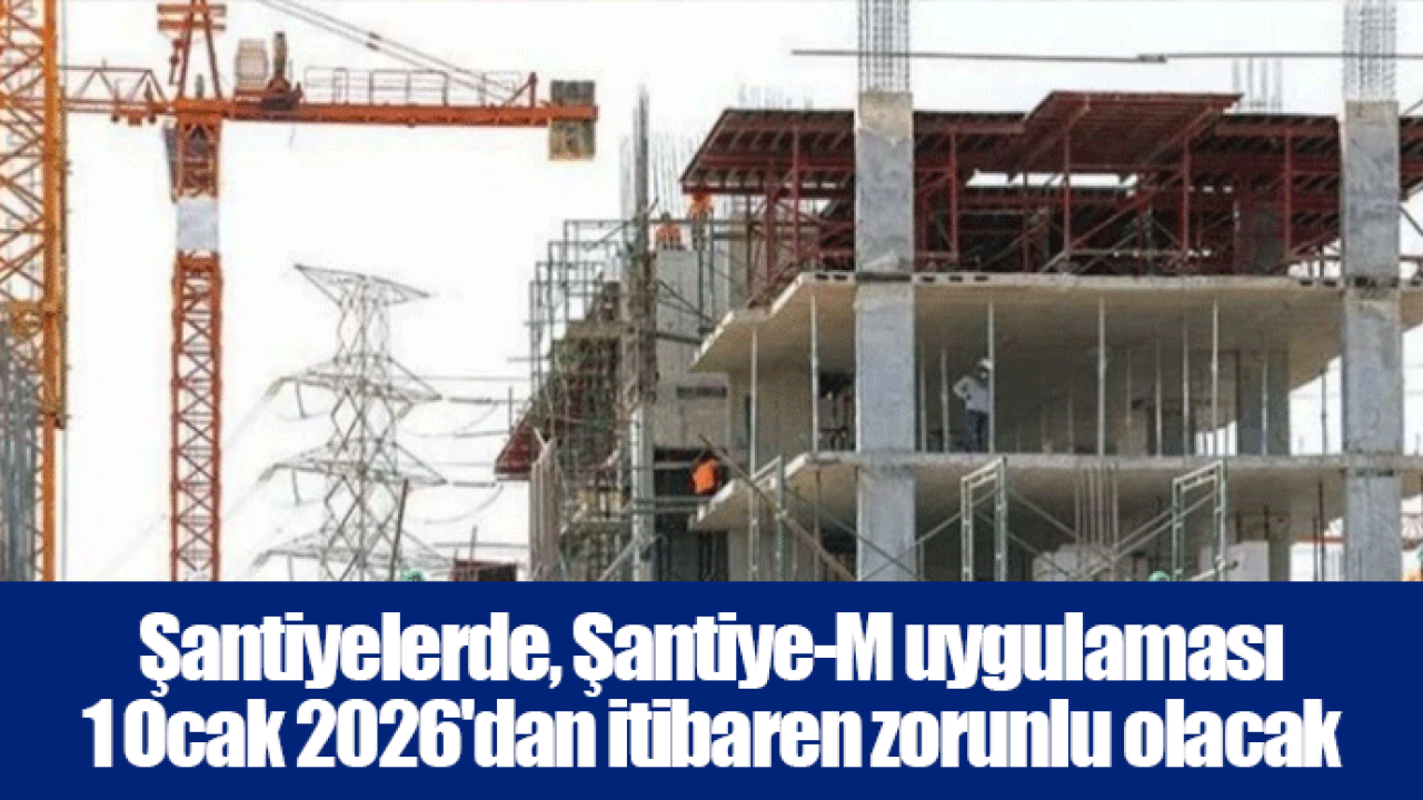 Şantiyelerde, Şantiye-M uygulaması 1 Ocak 2026'dan itibaren zorunlu olacak