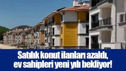 Satılık konut ilanları azaldı, ev sahipleri yeni yılı bekliyor!