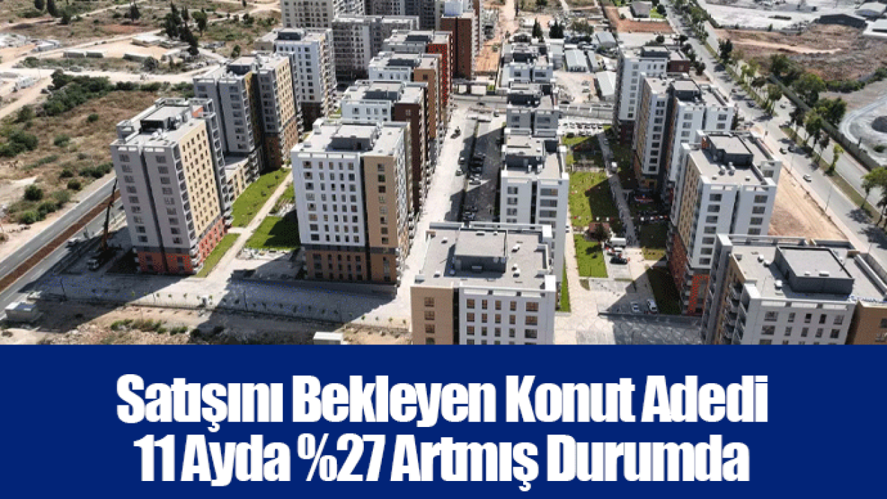 Satışını Bekleyen Konut Adedi 11 Ayda %27 Artmış Durumda