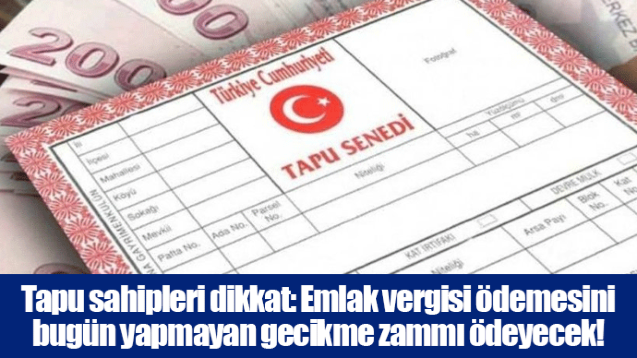 Tapu sahipleri dikkat: Emlak vergisi ödemesini bugün yapmayan gecikme zammı ödeyecek!