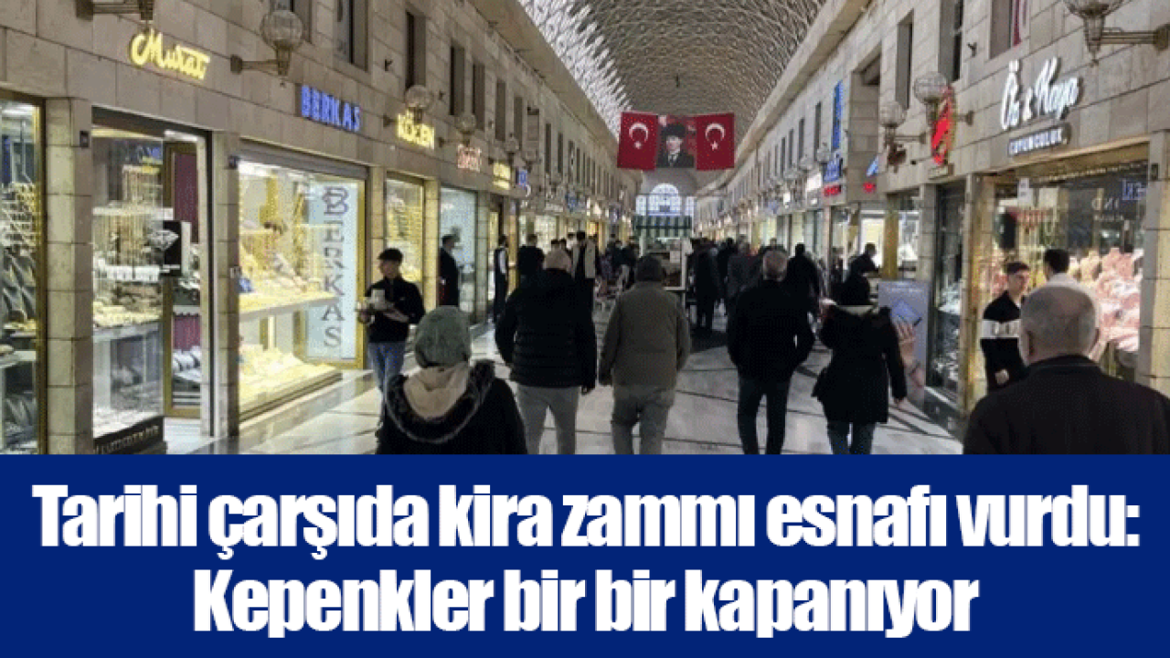 Tarihi çarşıda kira zammı esnafı vurdu: Kepenkler bir bir kapanıyor