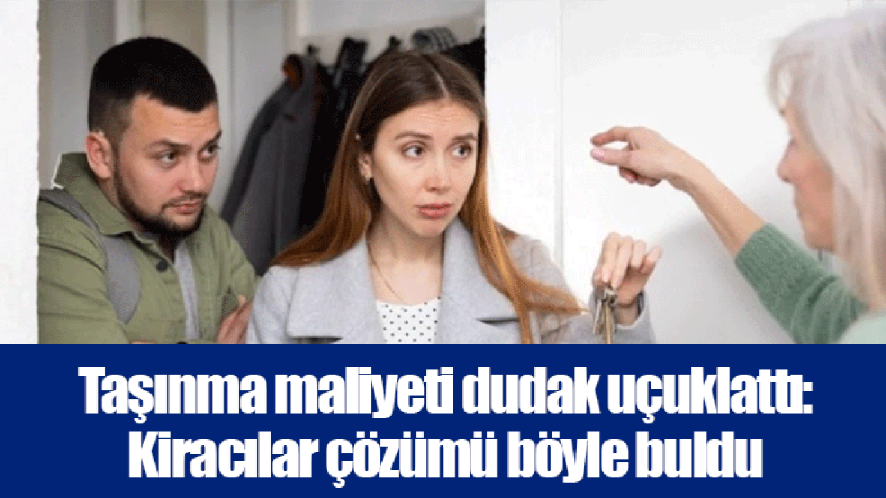 Taşınma maliyeti dudak uçuklattı: Kiracılar çözümü böyle buldu