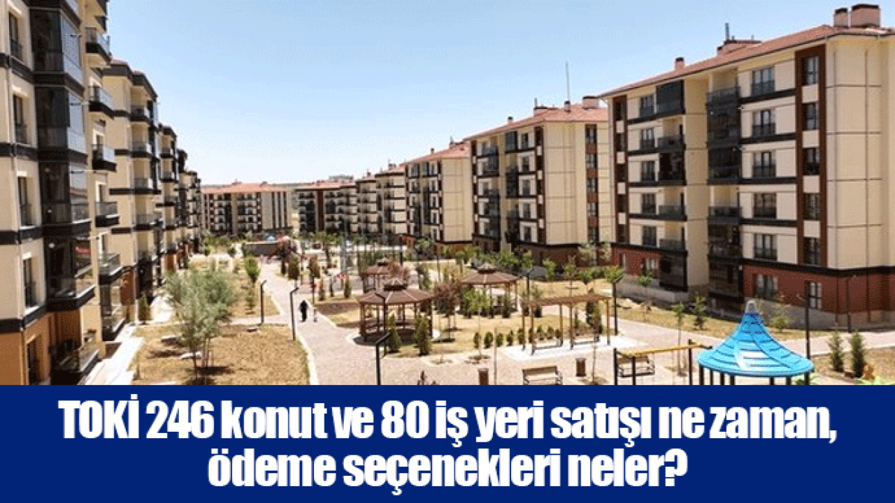 TOKİ 246 konut ve 80 iş yeri satışı ne zaman, ödeme seçenekleri neler?