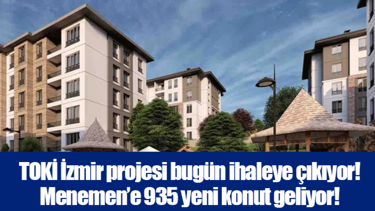 TOKİ İzmir projesi bugün ihaleye çıkıyor! Menemen’e 935 yeni konut geliyor!