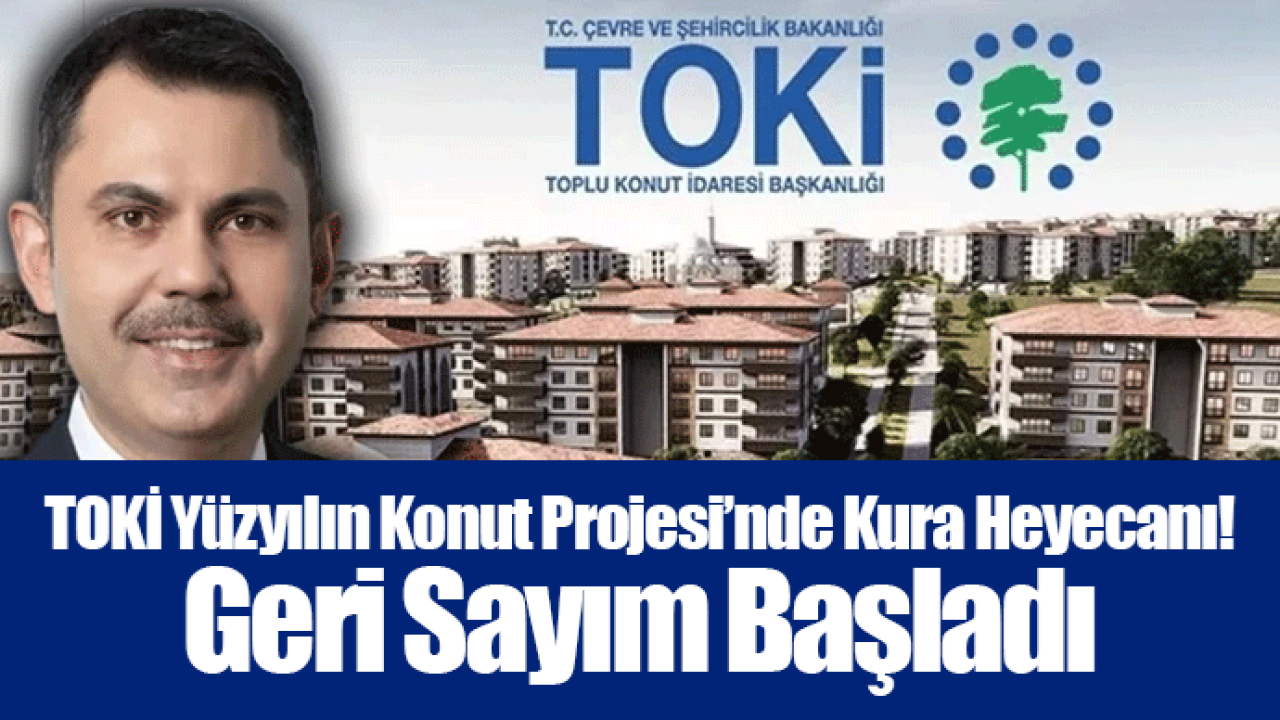 TOKİ Yüzyılın Konut Projesi’nde Kura Heyecanı! Geri Sayım Başladı