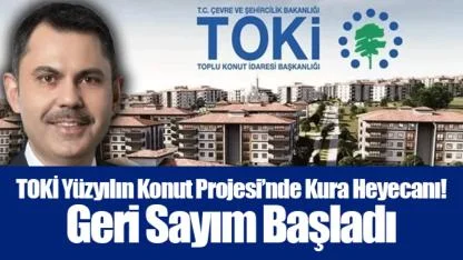 TOKİ Yüzyılın Konut Projesi’nde Kura Heyecanı! Geri Sayım Başladı