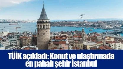 TÜİK açıkladı: Konut ve ulaştırmada en pahalı şehir İstanbul