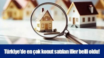Türkiye'de en çok konut satılan iller belli oldu!