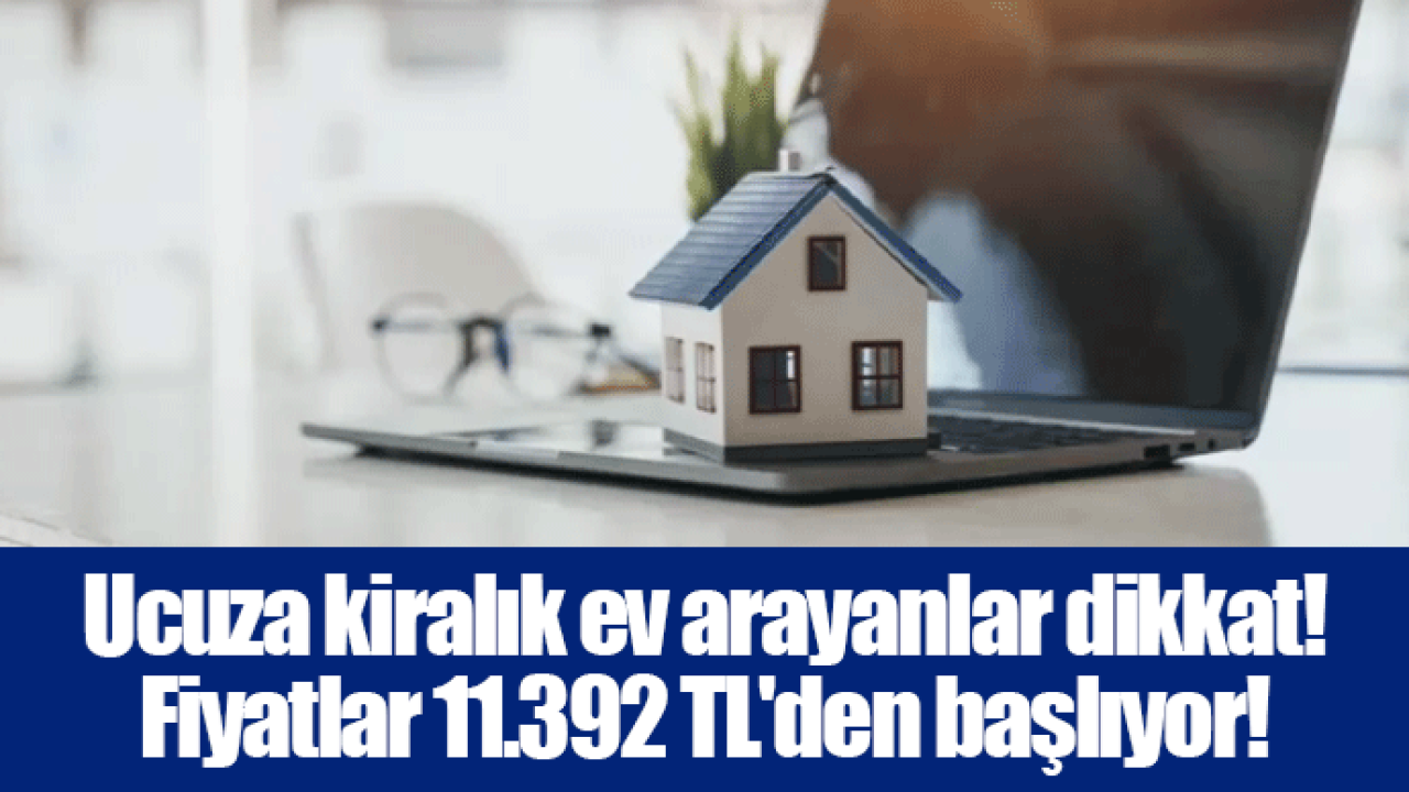 Ucuza kiralık ev arayanlar dikkat! Fiyatlar 11.392 TL&#039;den başlıyor!