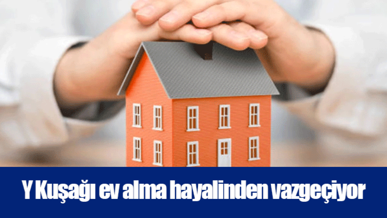 Y Kuşağı ev alma hayalinden vazgeçiyor
