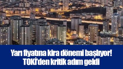 Yarı fiyatına kira dönemi başlıyor! TOKİ’den kritik adım geldi