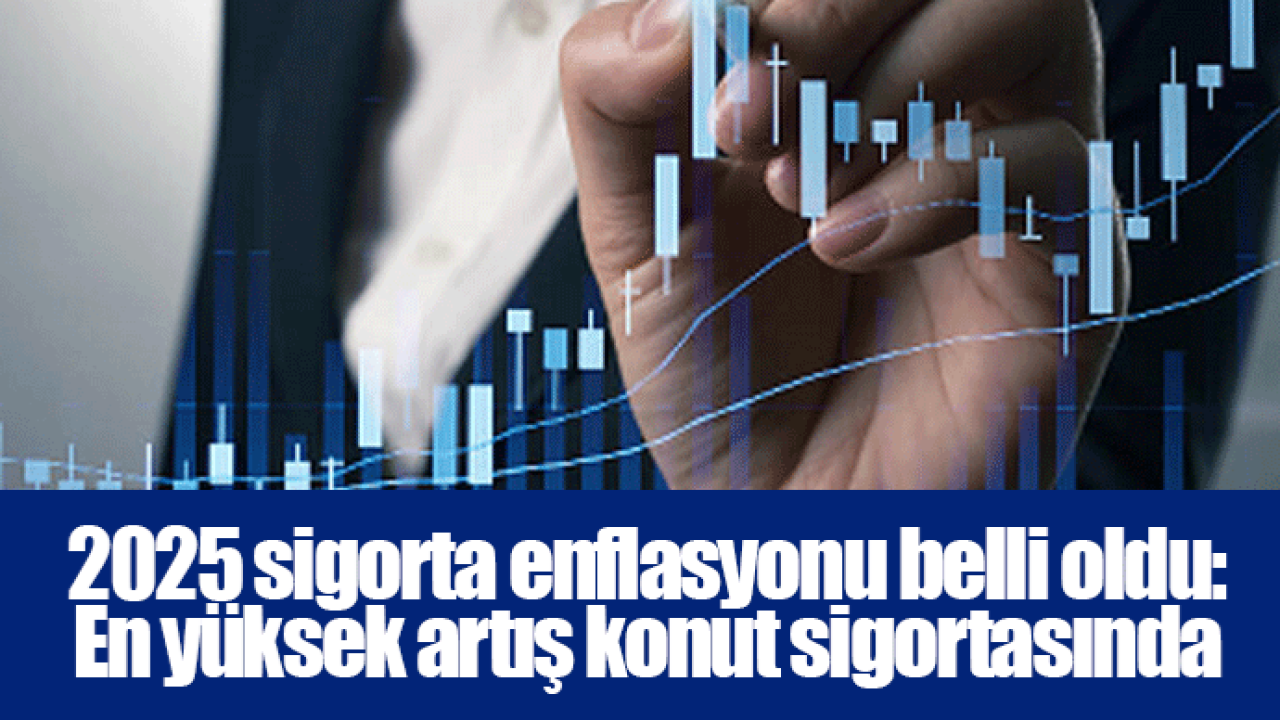 2025 sigorta enflasyonu belli oldu: En yüksek artış konut sigortasında