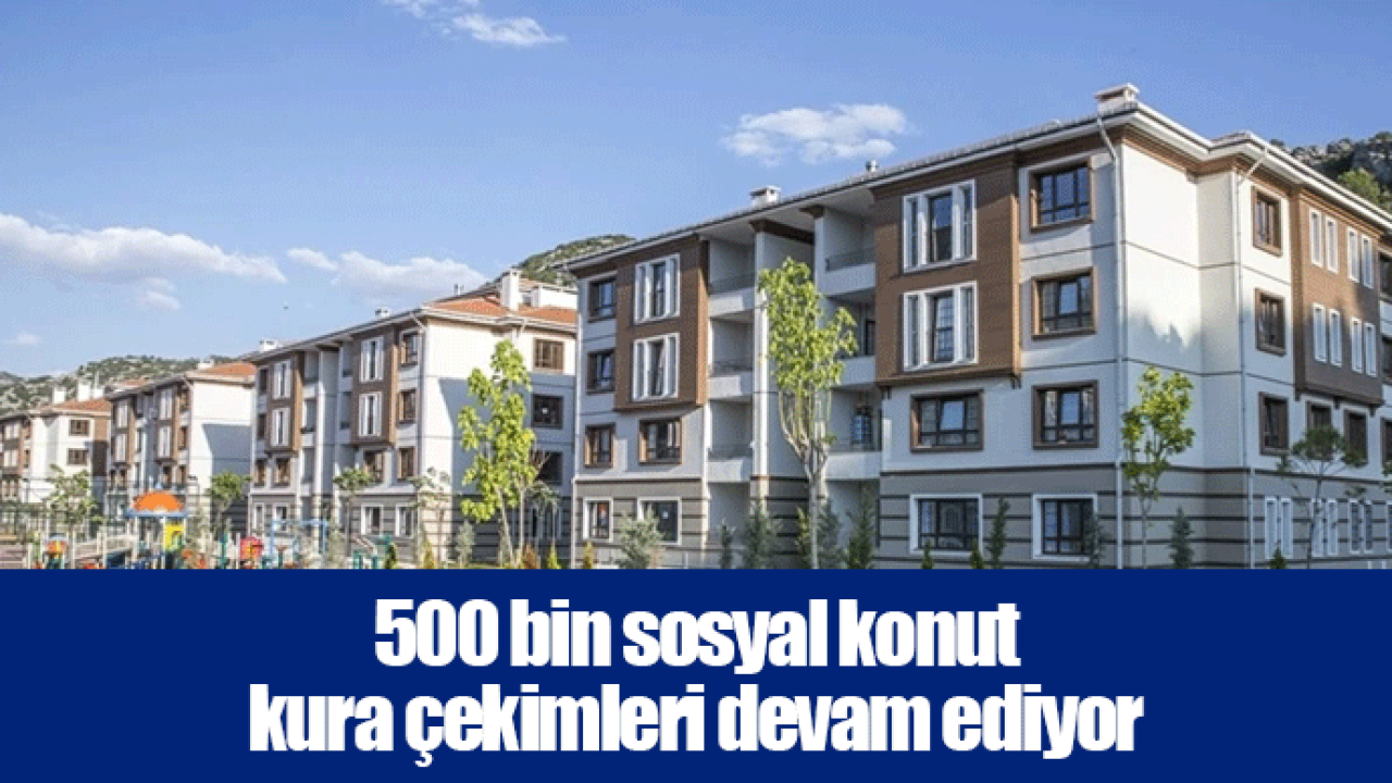 500 bin sosyal konut kura çekimleri devam ediyor
