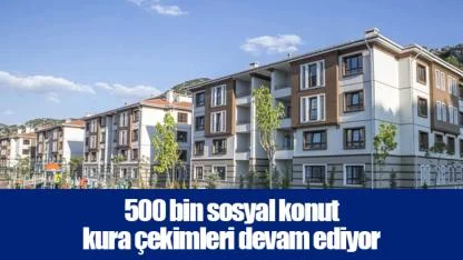 500 bin sosyal konut kura çekimleri devam ediyor