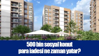 500 bin sosyal konut para iadesi ne zaman yatar?