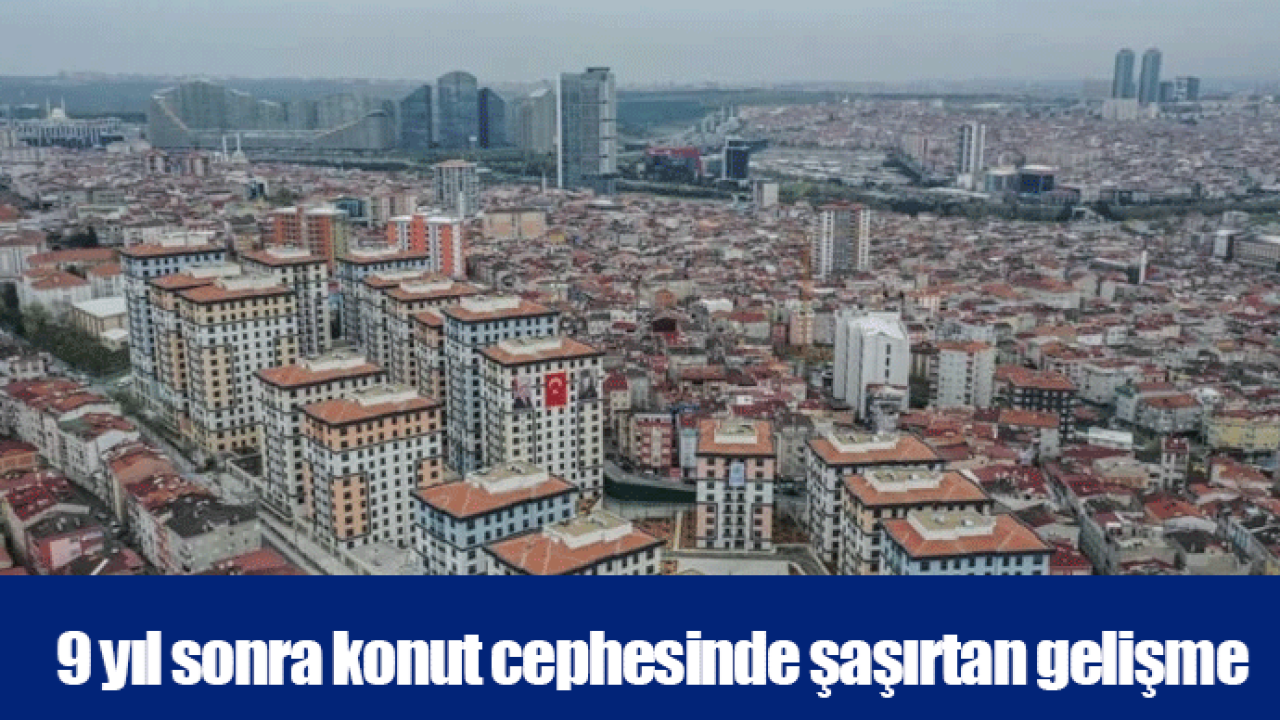 9 yıl sonra konut cephesinde şaşırtan gelişme