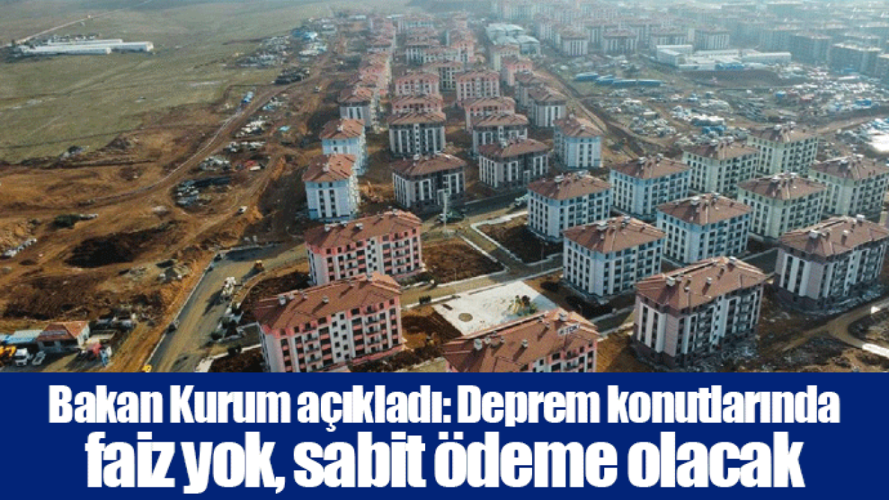 Bakan Kurum açıkladı: Deprem konutlarında faiz yok, sabit ödeme olacak