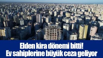 Elden kira dönemi bitti! Ev sahiplerine büyük ceza geliyor