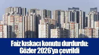 Faiz kıskacı konutu durdurdu: Gözler 2026’ya çevrildi