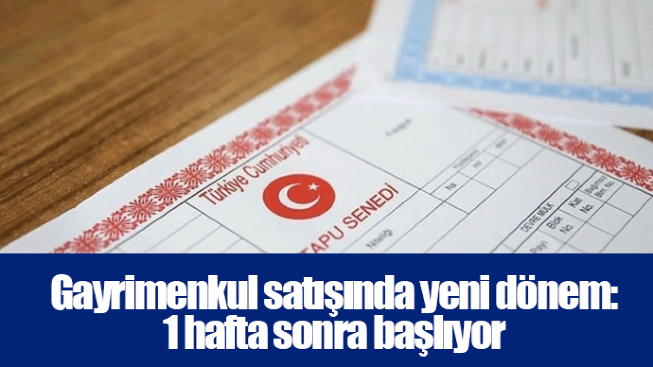 Gayrimenkul satışında yeni dönem: 1 hafta sonra başlıyor