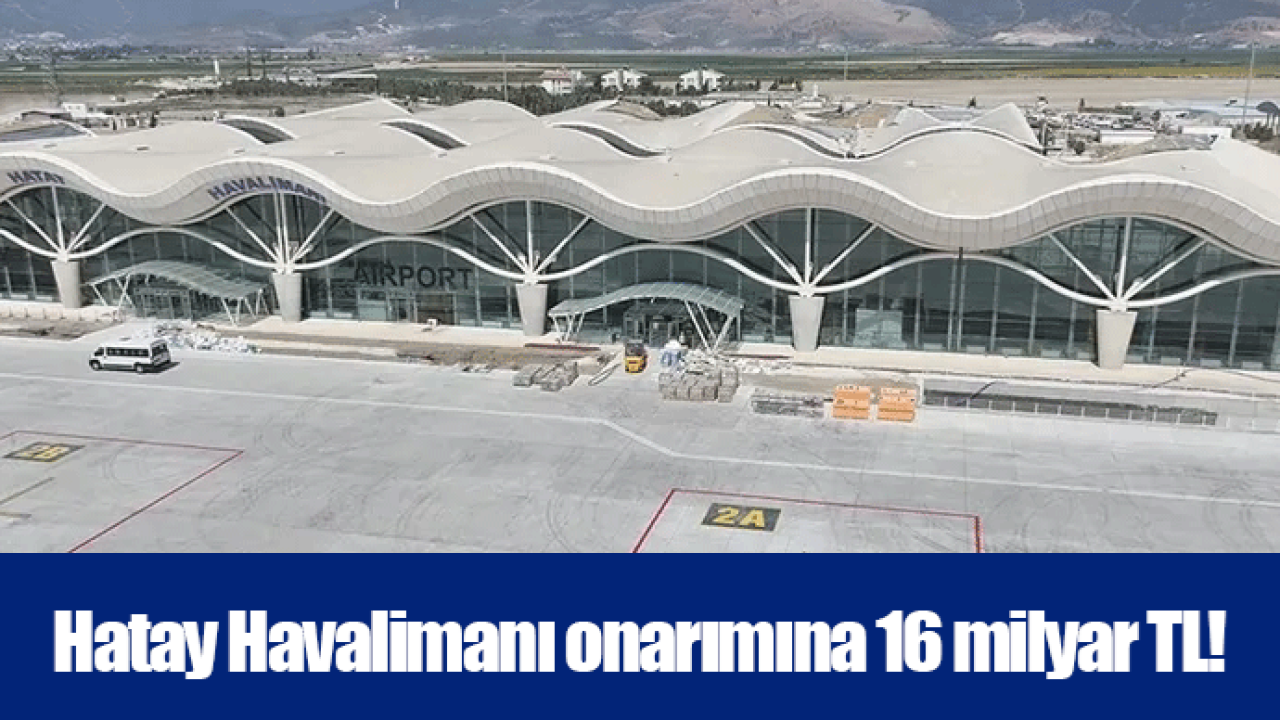 Hatay Havalimanı onarımına 16 milyar TL!