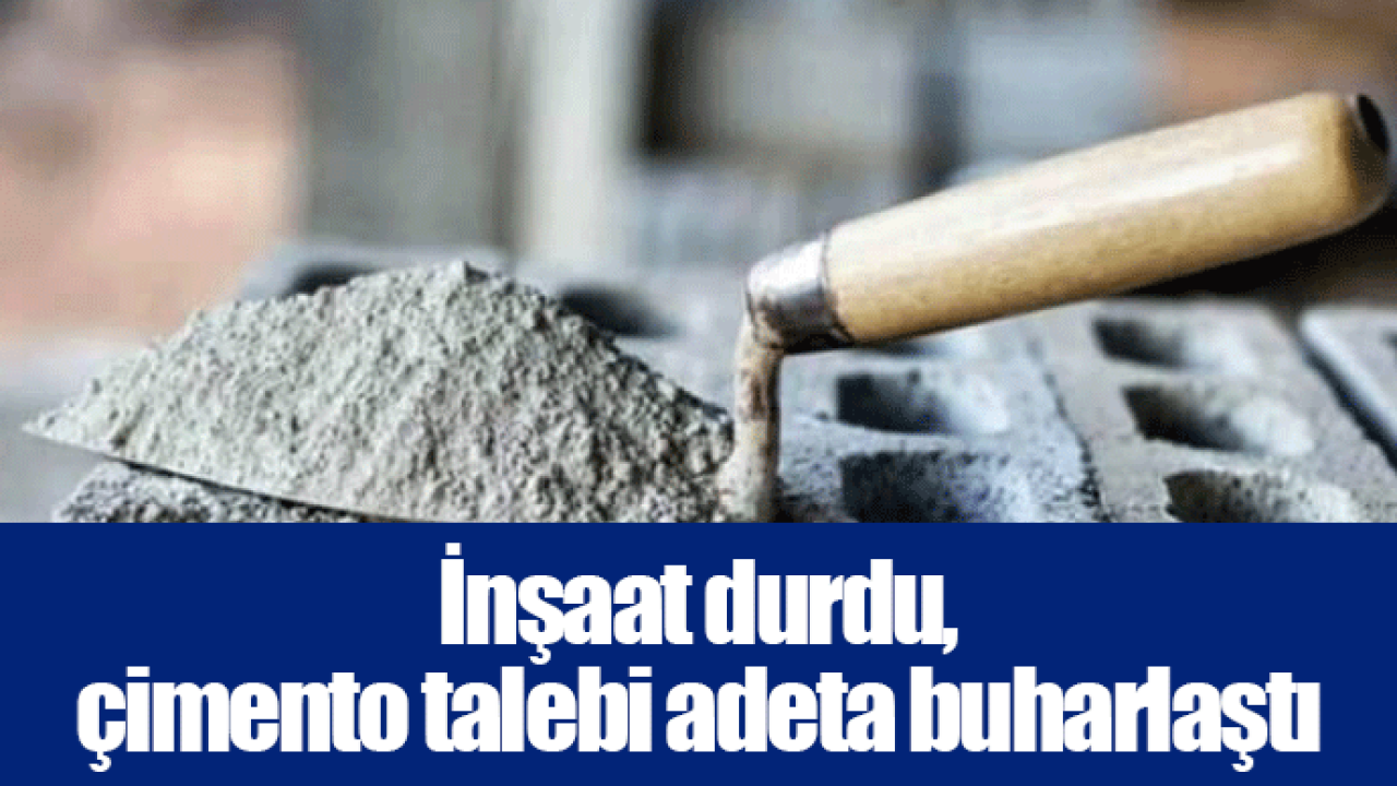 İnşaat durdu, çimento talebi adeta buharlaştı