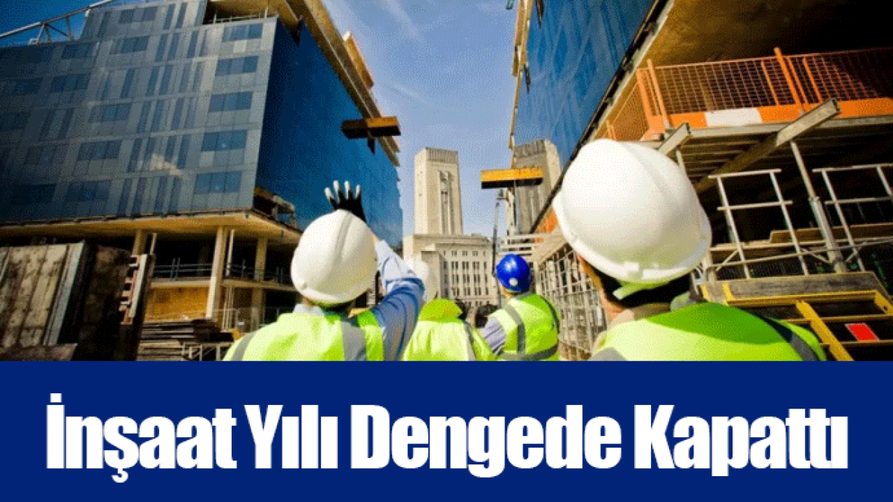 İnşaat Yılı Dengede Kapattı