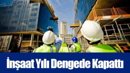 İnşaat Yılı Dengede Kapattı