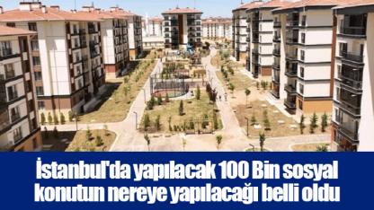 İstanbul'da yapılacak 100 Bin sosyal konutun nereye yapılacağı belli oldu