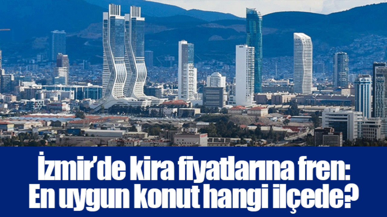 İzmir’de kira fiyatlarına fren: En uygun konut hangi ilçede?
