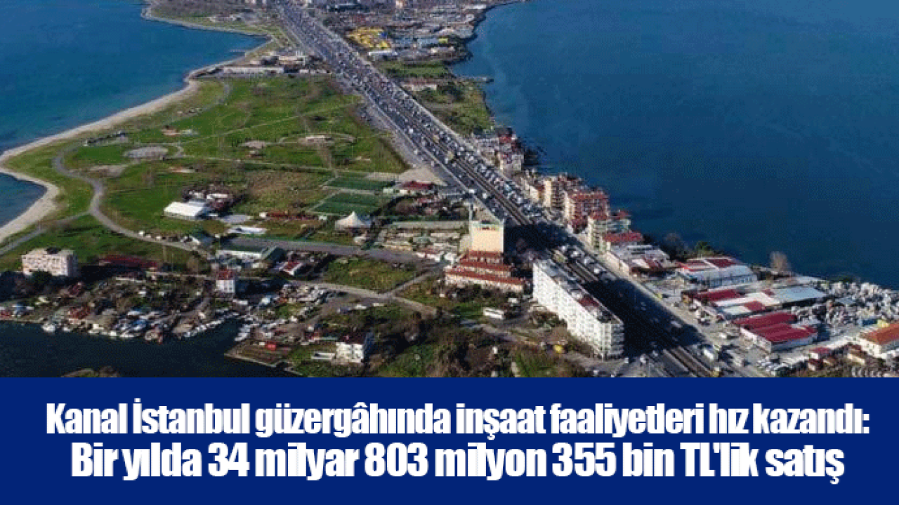 Kanal İstanbul güzergâhında inşaat faaliyetleri hız kazandı: Bir yılda 34 milyar 803 milyon 355 bin TL'lik satış