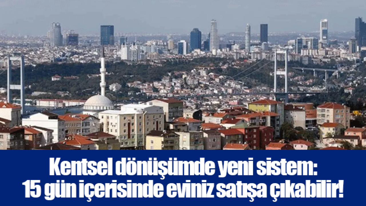 Kentsel dönüşümde yeni sistem: 15 gün içerisinde eviniz satışa çıkabilir!